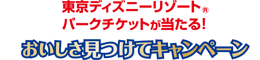 東京ディズニーリゾートパークチケットが当たる！おいしさ見つけてキャンペーン